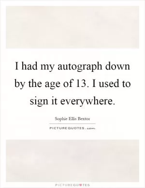 I had my autograph down by the age of 13. I used to sign it everywhere Picture Quote #1