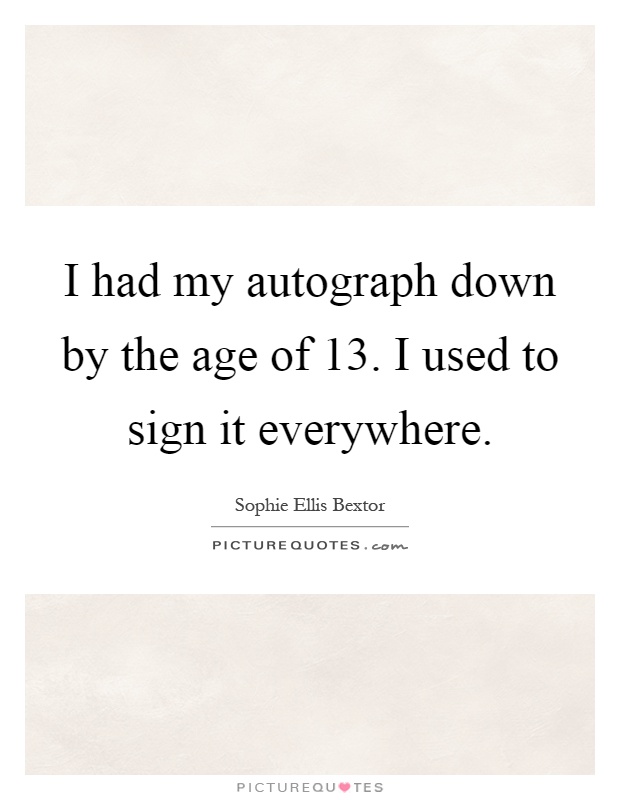 I had my autograph down by the age of 13. I used to sign it everywhere Picture Quote #1