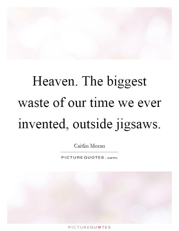 Heaven. The biggest waste of our time we ever invented, outside jigsaws Picture Quote #1