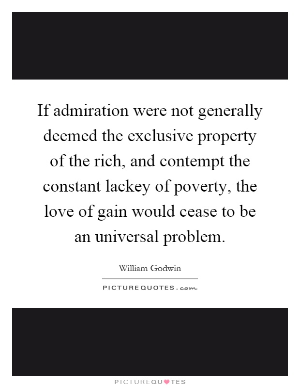 If admiration were not generally deemed the exclusive property of the rich, and contempt the constant lackey of poverty, the love of gain would cease to be an universal problem Picture Quote #1