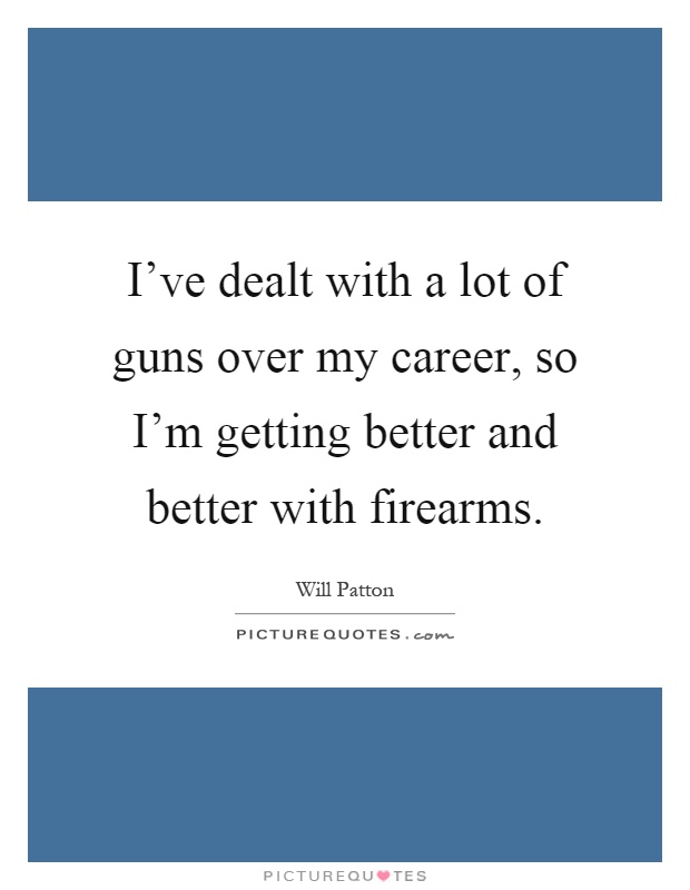 I've dealt with a lot of guns over my career, so I'm getting better and better with firearms Picture Quote #1