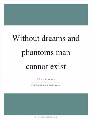 Without dreams and phantoms man cannot exist Picture Quote #1