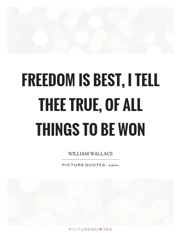 Freedom is best, I tell thee true, of all things to be won Picture Quote #1