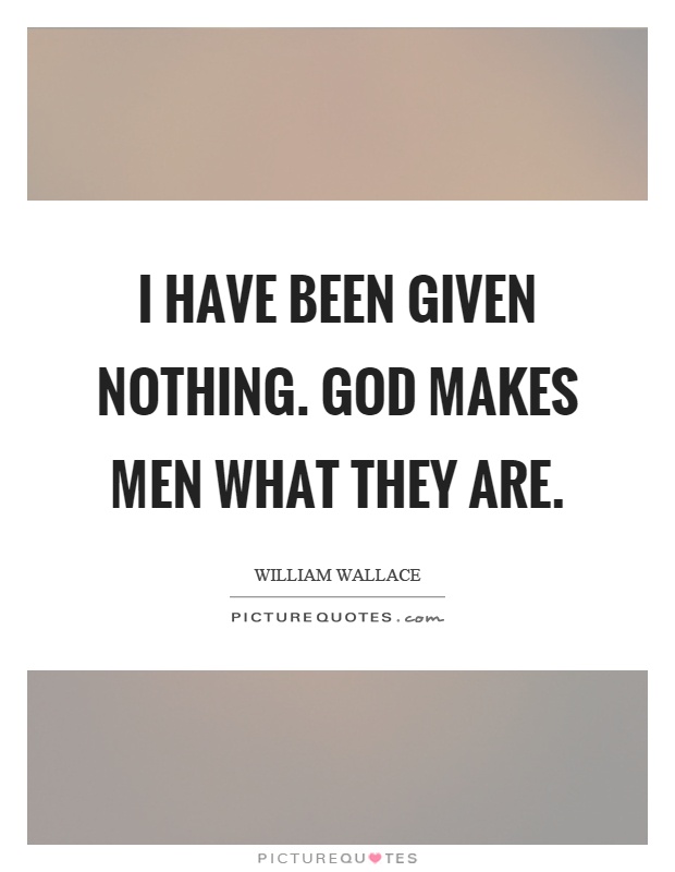 I have been given nothing. God makes men what they are Picture Quote #1