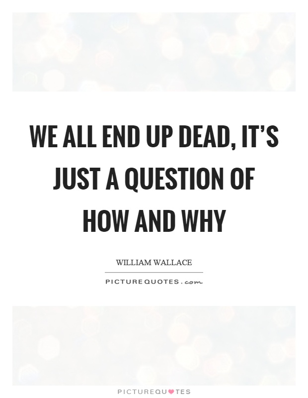 We all end up dead, it's just a question of how and why Picture Quote #1