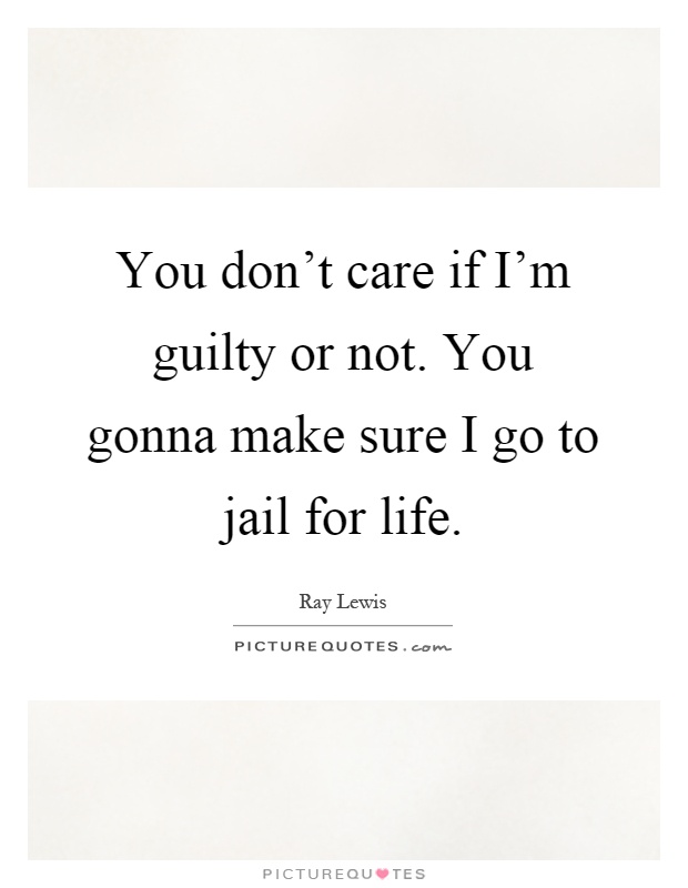 You don't care if I'm guilty or not. You gonna make sure I go to jail for life Picture Quote #1