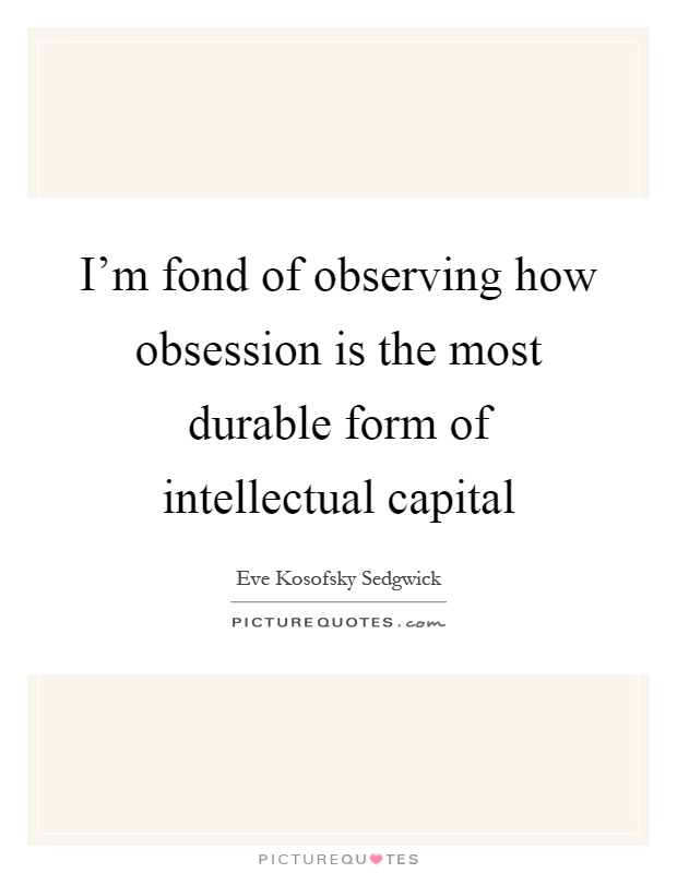 I'm fond of observing how obsession is the most durable form of intellectual capital Picture Quote #1