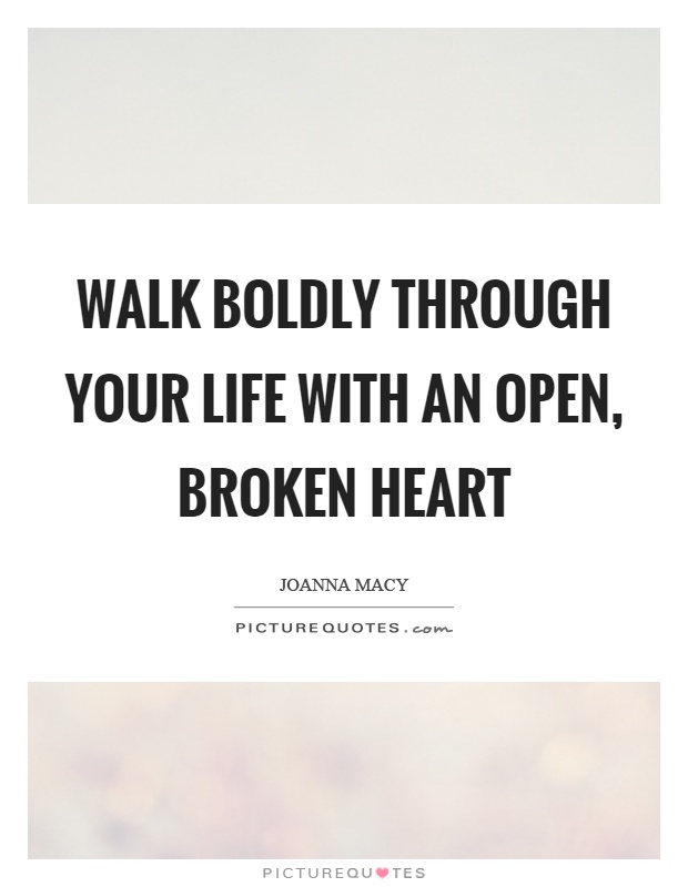 Walk boldly through your life with an open, broken heart Picture Quote #1