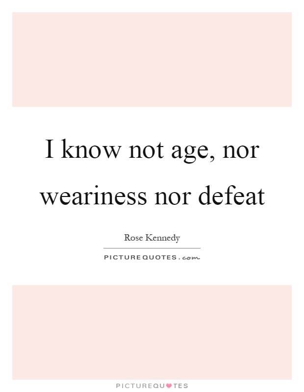 I know not age, nor weariness nor defeat Picture Quote #1