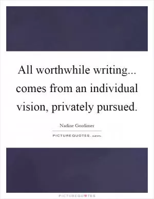 All worthwhile writing... comes from an individual vision, privately pursued Picture Quote #1