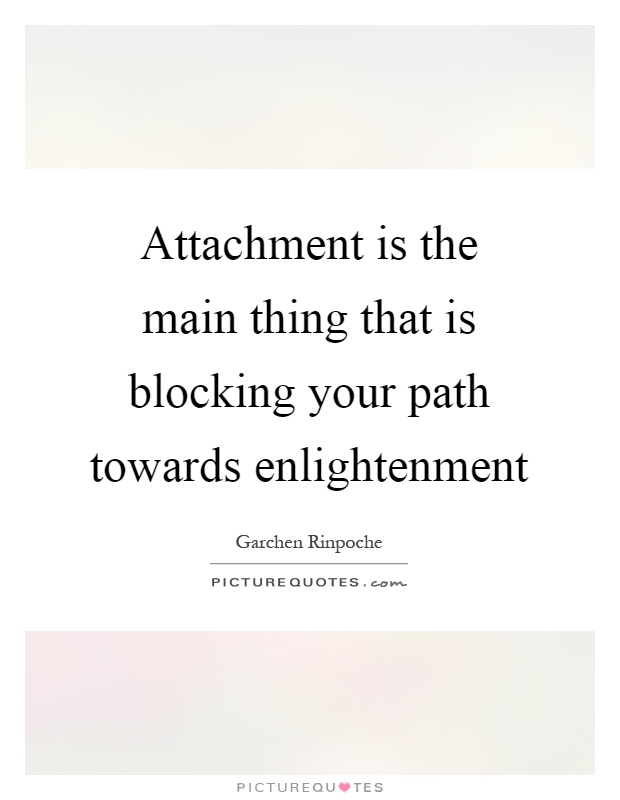 Attachment is the main thing that is blocking your path towards enlightenment Picture Quote #1
