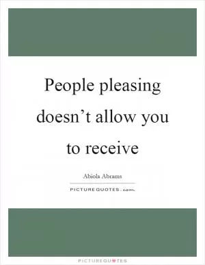 People pleasing doesn’t allow you to receive Picture Quote #1