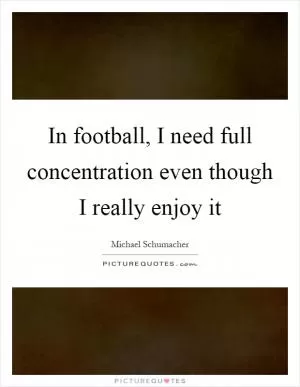 In football, I need full concentration even though I really enjoy it Picture Quote #1