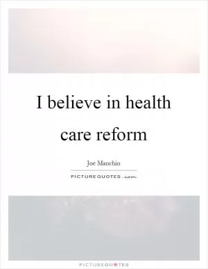 I believe in health care reform Picture Quote #1