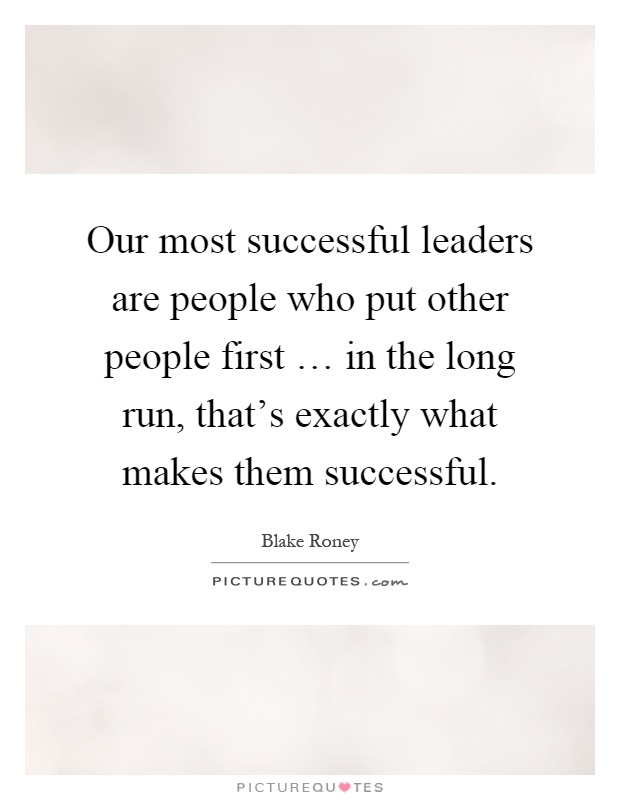 Our most successful leaders are people who put other people first … in the long run, that's exactly what makes them successful Picture Quote #1