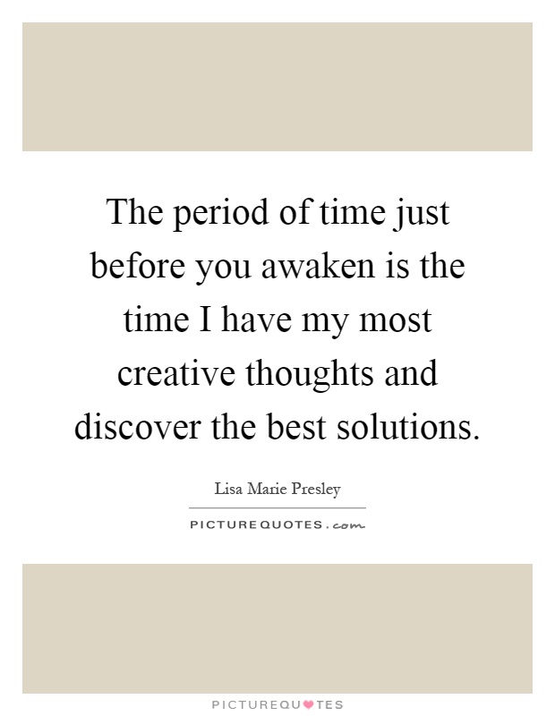 The period of time just before you awaken is the time I have my most creative thoughts and discover the best solutions Picture Quote #1