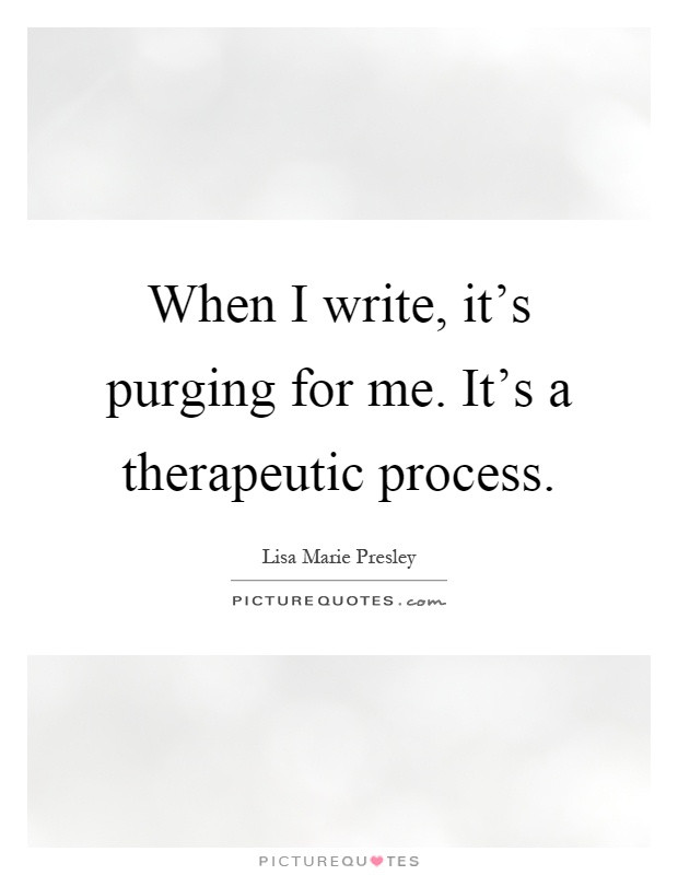 When I write, it's purging for me. It's a therapeutic process Picture Quote #1