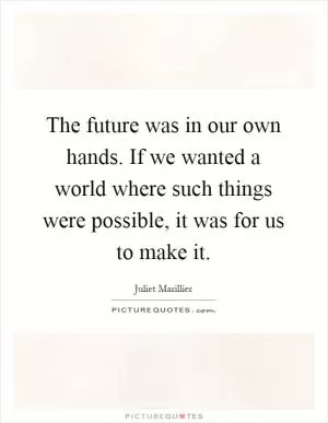 The future was in our own hands. If we wanted a world where such things were possible, it was for us to make it Picture Quote #1