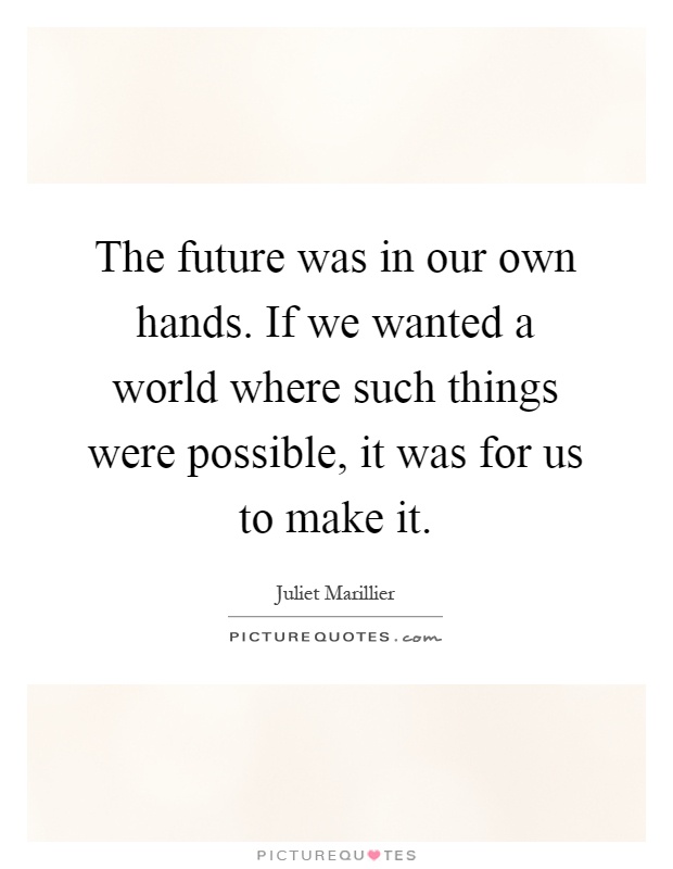 The future was in our own hands. If we wanted a world where such things were possible, it was for us to make it Picture Quote #1