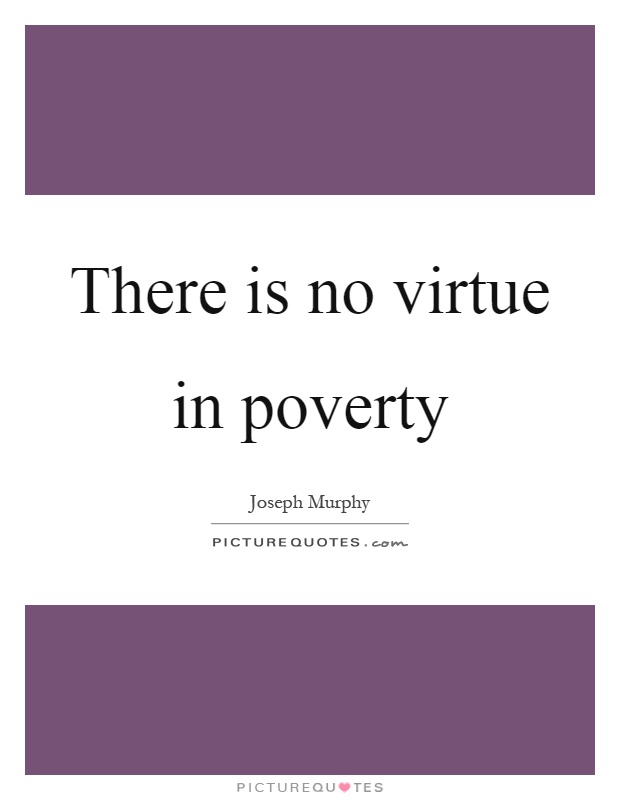 There is no virtue in poverty Picture Quote #1