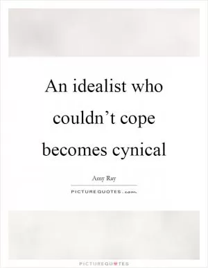 An idealist who couldn’t cope becomes cynical Picture Quote #1