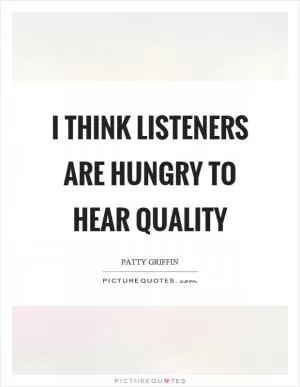 I think listeners are hungry to hear quality Picture Quote #1