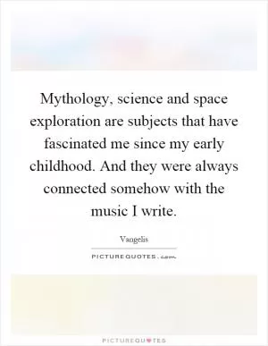 Mythology, science and space exploration are subjects that have fascinated me since my early childhood. And they were always connected somehow with the music I write Picture Quote #1