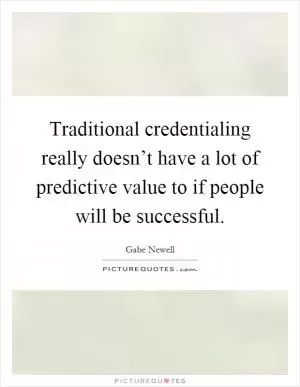 Traditional credentialing really doesn’t have a lot of predictive value to if people will be successful Picture Quote #1
