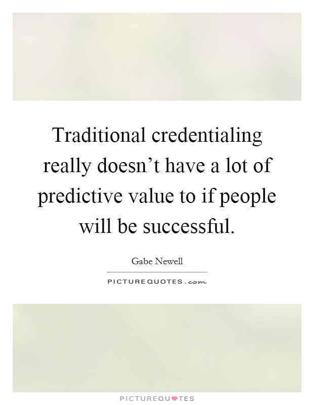 Traditional credentialing really doesn't have a lot of predictive value to if people will be successful Picture Quote #1