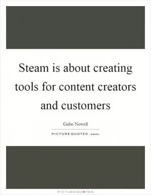 Steam is about creating tools for content creators and customers Picture Quote #1