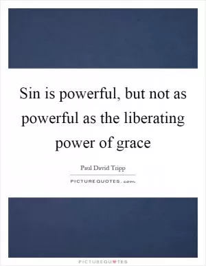 Sin is powerful, but not as powerful as the liberating power of grace Picture Quote #1