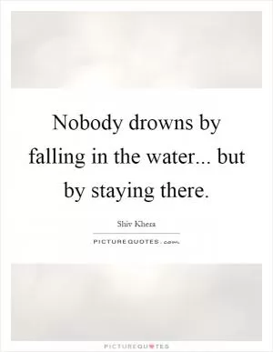 Nobody drowns by falling in the water... but by staying there Picture Quote #1