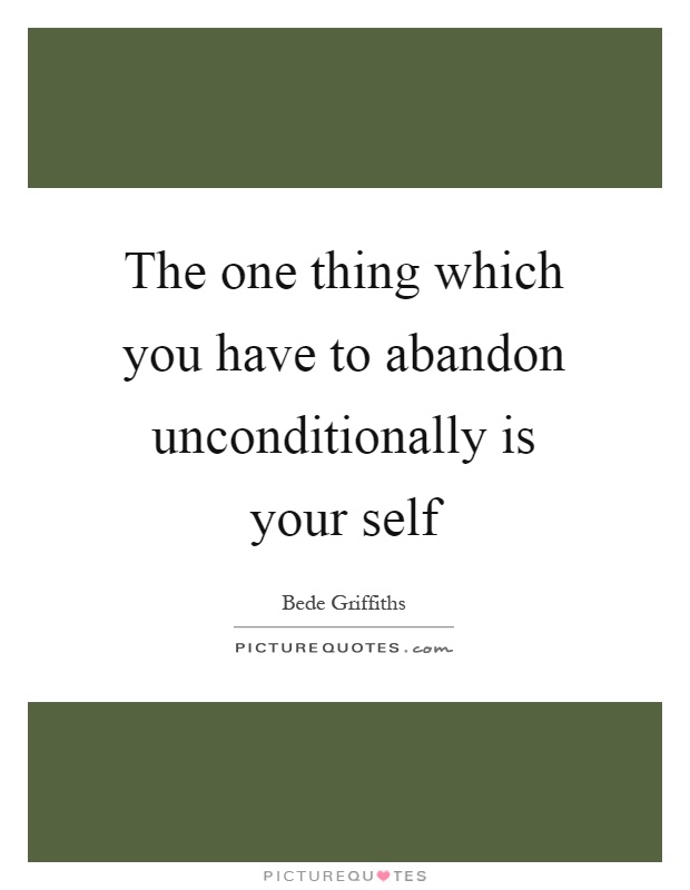 The one thing which you have to abandon unconditionally is your self Picture Quote #1
