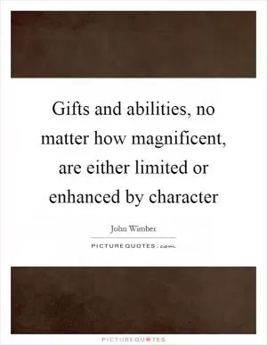 Gifts and abilities, no matter how magnificent, are either limited or enhanced by character Picture Quote #1