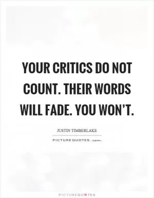 Your critics do not count. Their words will fade. You won’t Picture Quote #1