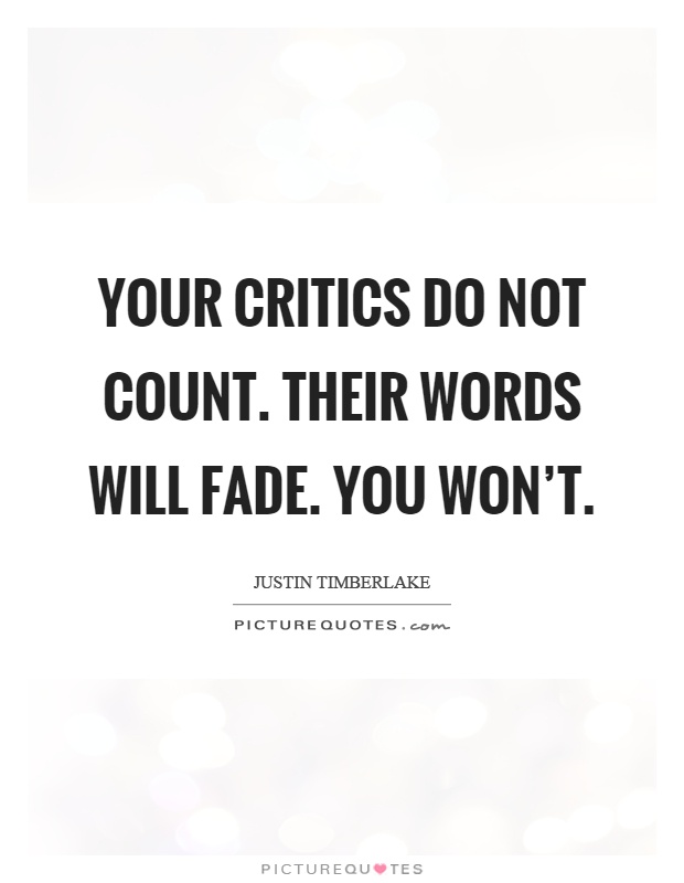 Your critics do not count. Their words will fade. You won't Picture Quote #1