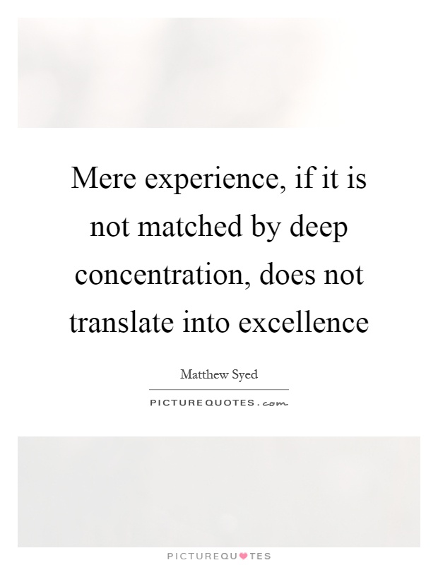Mere experience, if it is not matched by deep concentration, does not translate into excellence Picture Quote #1