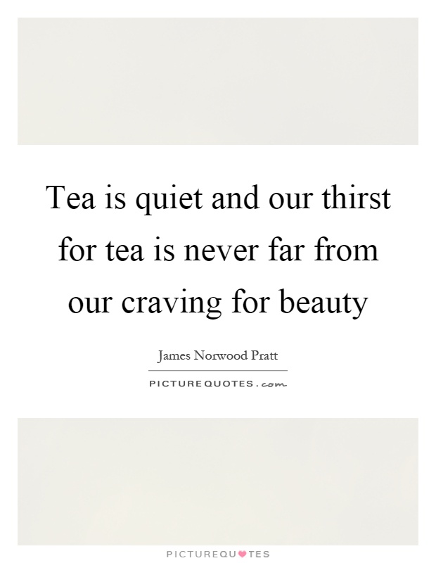Tea is quiet and our thirst for tea is never far from our craving for beauty Picture Quote #1