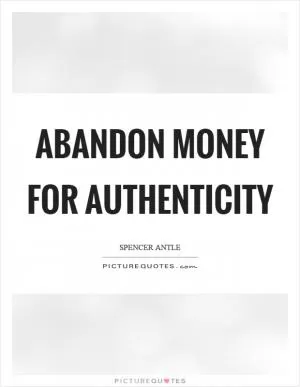 Abandon money for authenticity Picture Quote #1