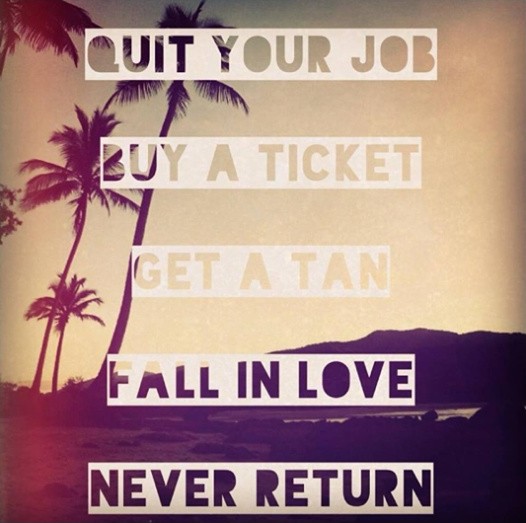 Quit your job. Buy a ticket. Get a tan. Fall in love. Never return Picture Quote #2