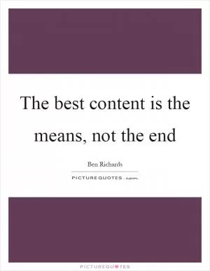 The best content is the means, not the end Picture Quote #1