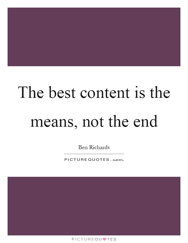 The best content is the means, not the end Picture Quote #1