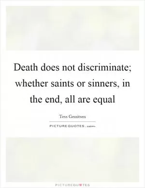 Death does not discriminate; whether saints or sinners, in the end, all are equal Picture Quote #1