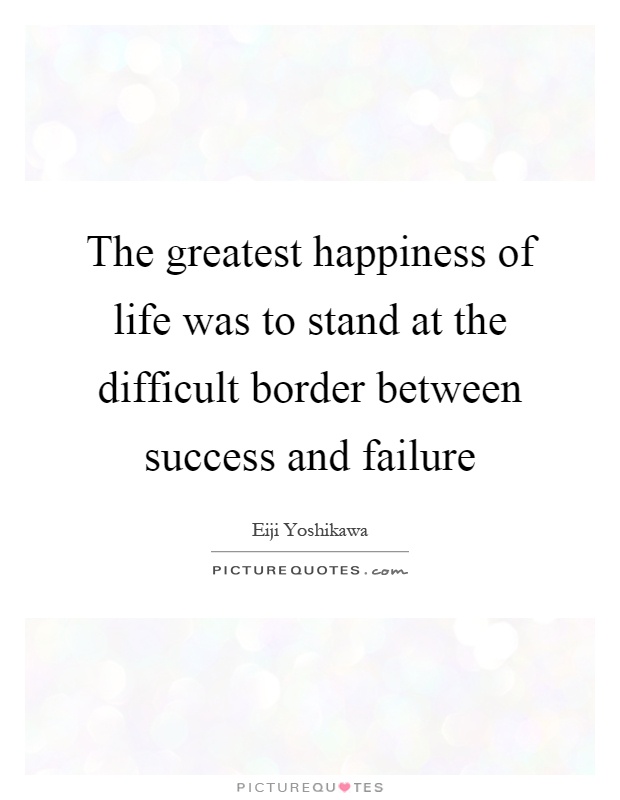 The greatest happiness of life was to stand at the difficult border between success and failure Picture Quote #1
