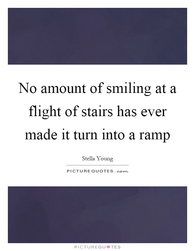 No amount of smiling at a flight of stairs has ever made it turn into a ramp Picture Quote #1