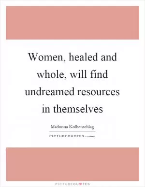 Women, healed and whole, will find undreamed resources in themselves Picture Quote #1