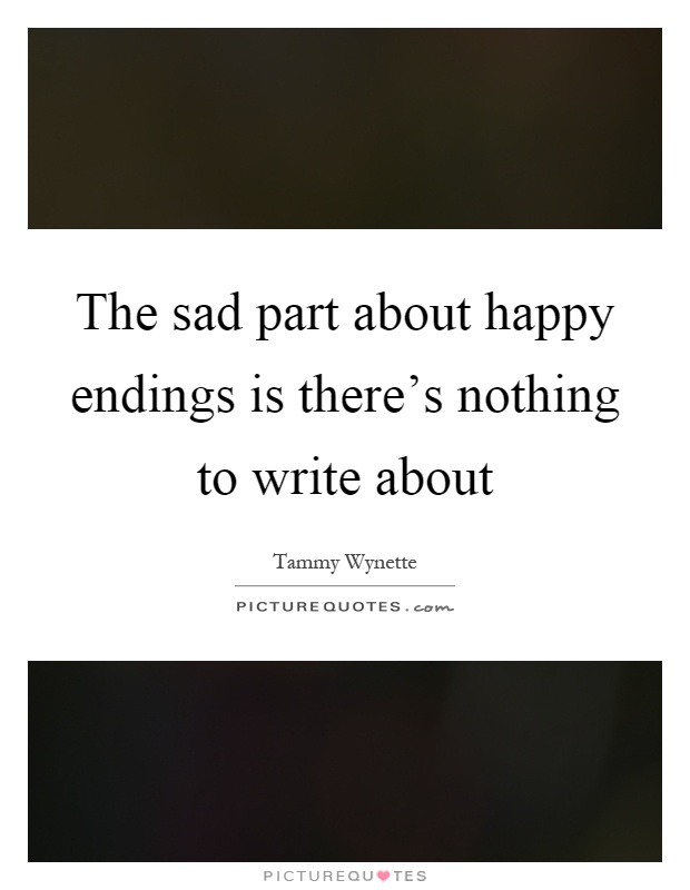 The sad part about happy endings is there's nothing to write about Picture Quote #1
