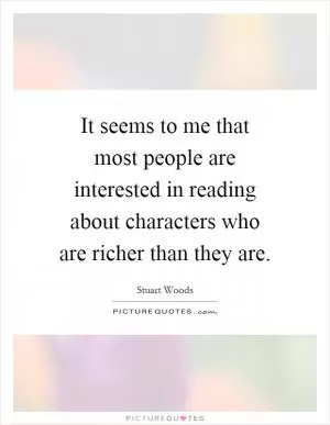 It seems to me that most people are interested in reading about characters who are richer than they are Picture Quote #1