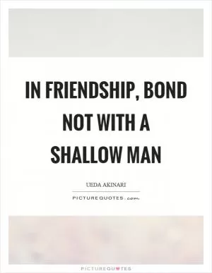 In friendship, bond not with a shallow man Picture Quote #1