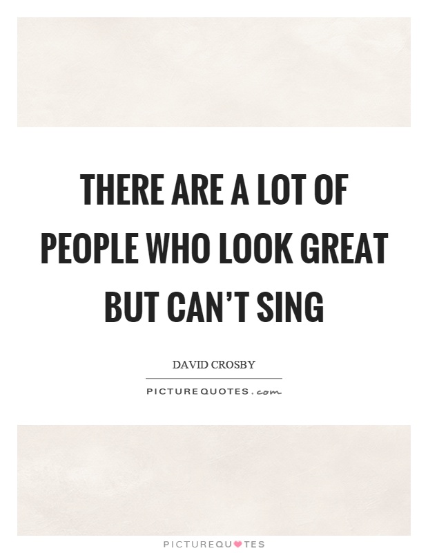 There are a lot of people who look great but can't sing Picture Quote #1